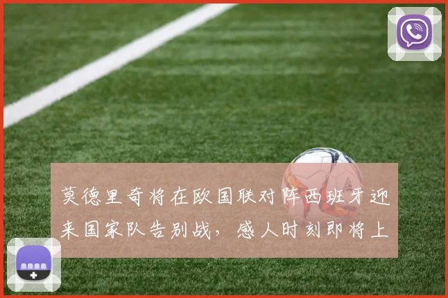 莫德里奇将在欧国联对阵西班牙迎来国家队告别战，感人时刻即将上演